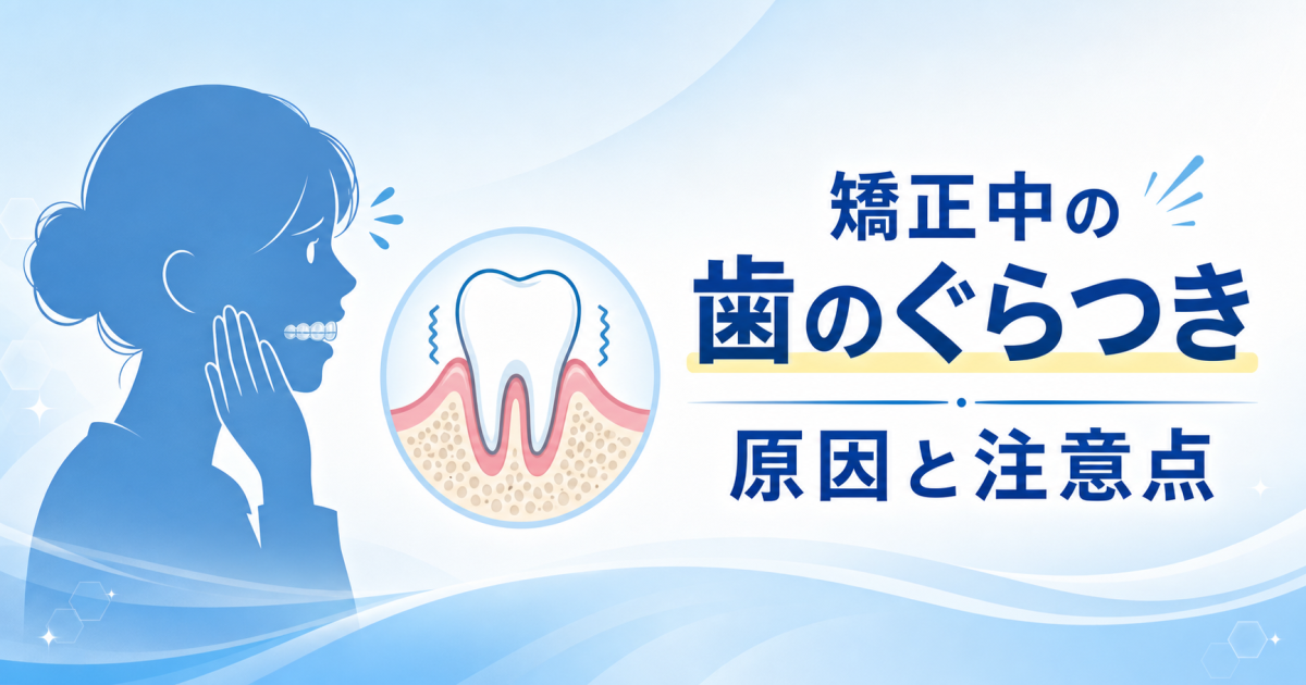 「矯正中に歯がグラグラする…」マウスピース矯正中のぐらつきの原因と注意点